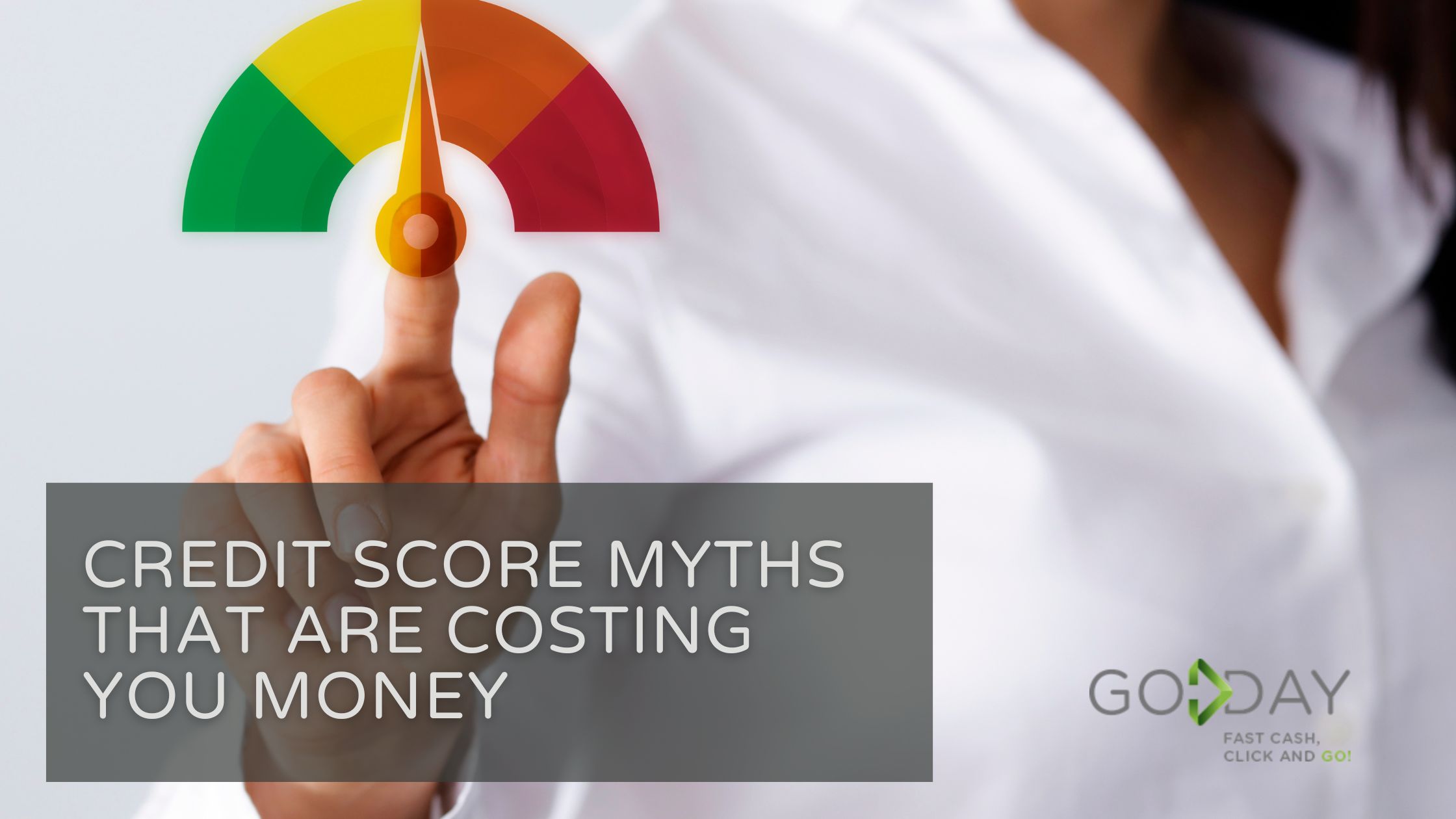 Close-up of a person in a white shirt pointing at a credit score gauge with the needle in the yellow-orange zone, accompanied by the text "Credit Score Myths That Are Costing You Money" and the GoDay logo with the slogan "Fast Cash, Click and Go!" — illustrating financial literacy and common misconceptions about credit scores in Canada.